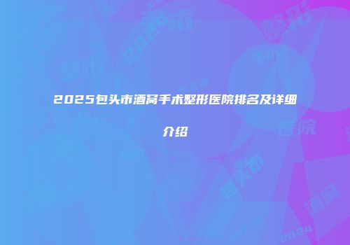 2025包头市酒窝手术整形医院排名及详细介绍
