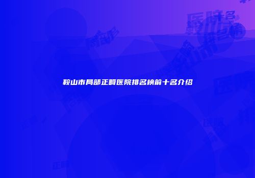 鞍山市局部正畸医院排名榜前十名介绍