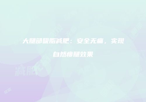 大腿部吸脂减肥：安全无痛，实现自然瘦腿效果