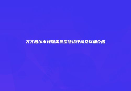 齐齐哈尔市线雕美鼻医院排行榜及详细介绍