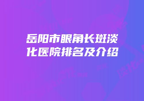 岳阳市眼角长斑淡化医院排名及介绍