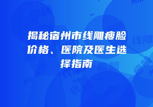 揭秘宿州市线雕瘦脸价格、医院及医生选择指南