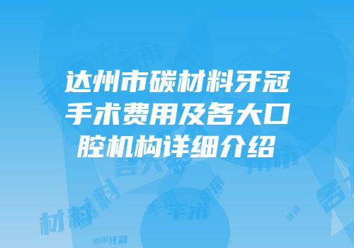 达州市碳材料牙冠手术费用及各大口腔机构详细介绍