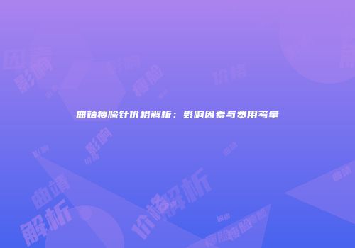 曲靖瘦脸针价格解析：影响因素与费用考量
