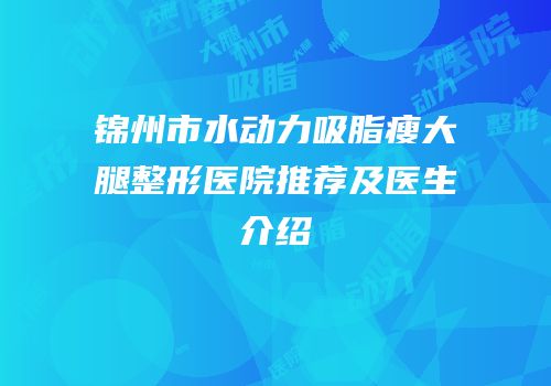 锦州市水动力吸脂瘦大腿整形医院推荐及医生介绍