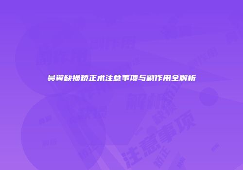 鼻翼缺损矫正术注意事项与副作用全解析