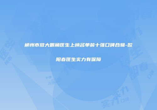 郴州市放大眼角医生上榜名单前十强口碑合辑-欧阳春医生实力有保障