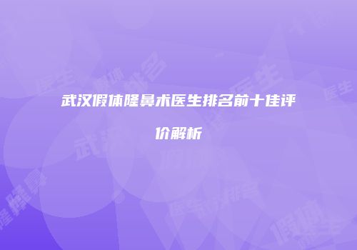 武汉假体隆鼻术医生排名前十佳评价解析