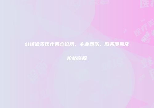 蚌埠涵素医疗美容诊所：专业团队、服务项目及价格详解