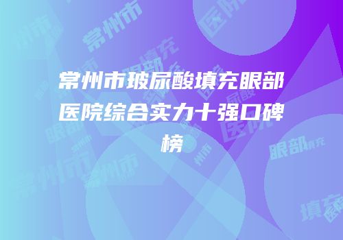常州市玻尿酸填充眼部医院综合实力十强口碑榜