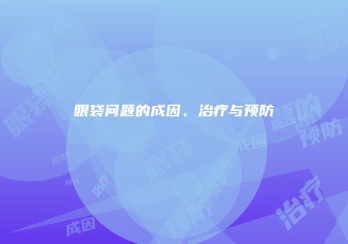 眼袋问题的成因、治疗与预防