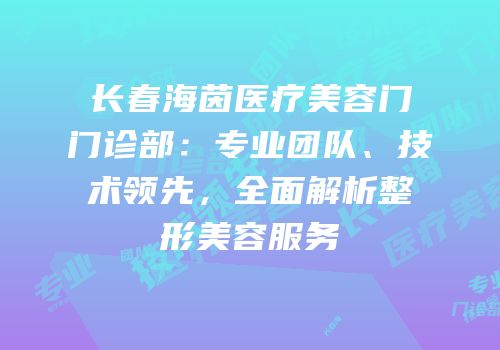 长春海茵医疗美容门门诊部：专业团队、技术领先，全面解析整形美容服务