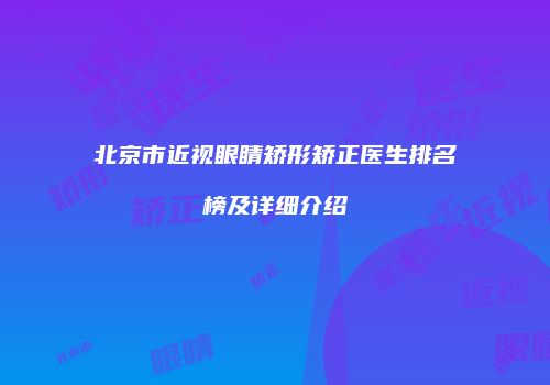 北京市近视眼睛矫形矫正医生排名榜及详细介绍