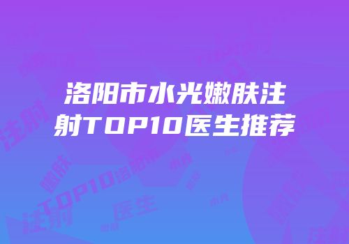 洛阳市水光嫩肤注射TOP10医生推荐