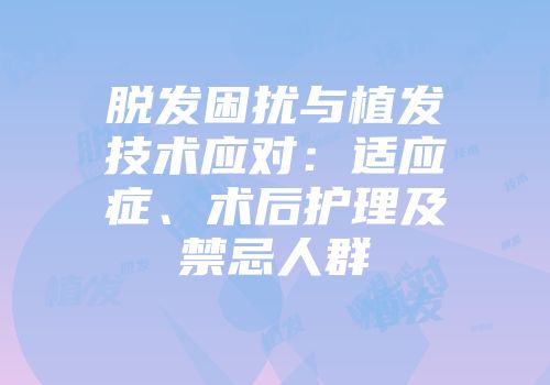 脱发困扰与植发技术应对：适应症、术后护理及禁忌人群