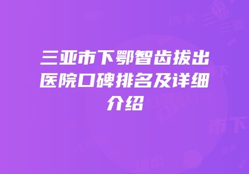 三亚市下鄂智齿拔出医院口碑排名及详细介绍