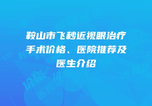 鞍山市飞秒近视眼治疗手术价格、医院推荐及医生介绍