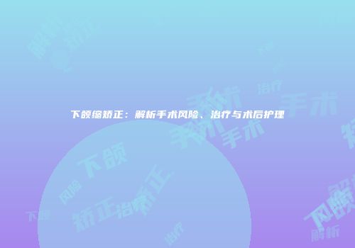 下颌缩矫正：解析手术风险、治疗与术后护理