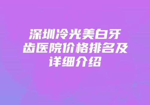 深圳冷光美白牙齿医院价格排名及详细介绍