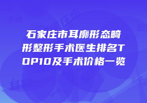 石家庄市耳廓形态畸形整形手术医生排名TOP10及手术价格一览