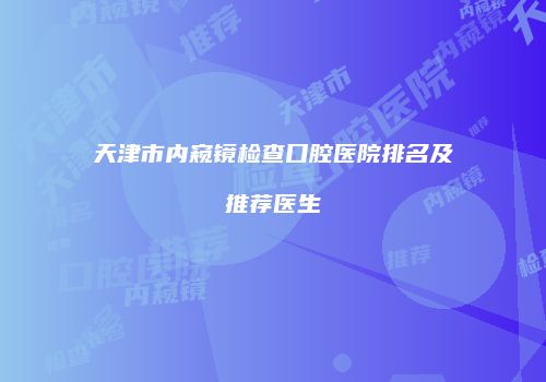 天津市内窥镜检查口腔医院排名及推荐医生