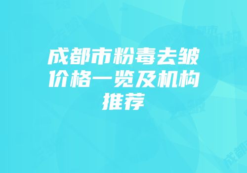 成都市粉毒去皱价格一览及机构推荐