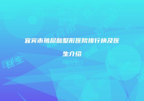 宜宾市玻尿酸整形医院排行榜及医生介绍