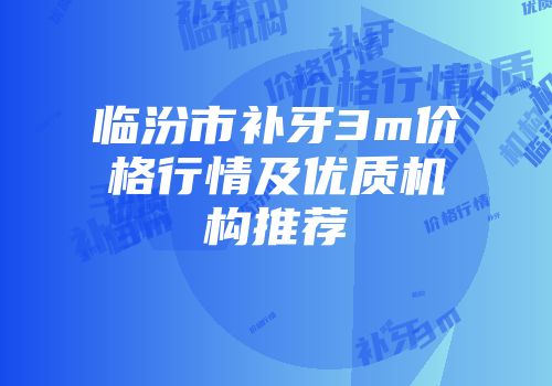 临汾市补牙3m价格行情及优质机构推荐