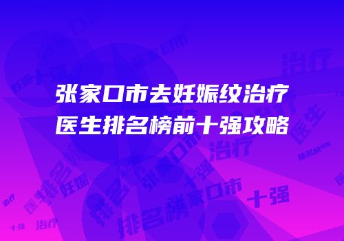 张家口市去妊娠纹治疗医生排名榜前十强攻略