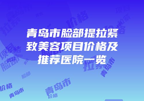 青岛市脸部提拉紧致美容项目价格及推荐医院一览