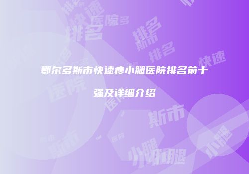 鄂尔多斯市快速瘦小腿医院排名前十强及详细介绍