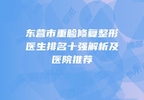 东营市重睑修复整形医生排名十强解析及医院推荐