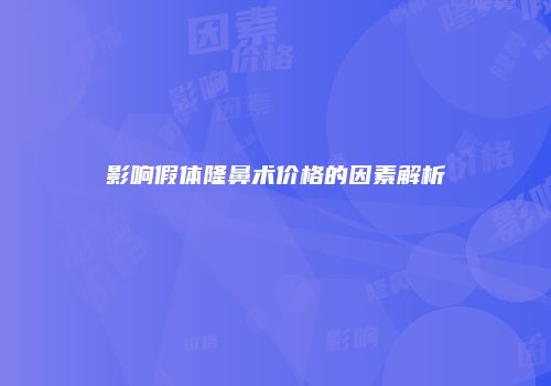 影响假体隆鼻术价格的因素解析