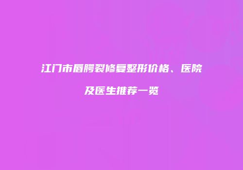江门市唇腭裂修复整形价格、医院及医生推荐一览