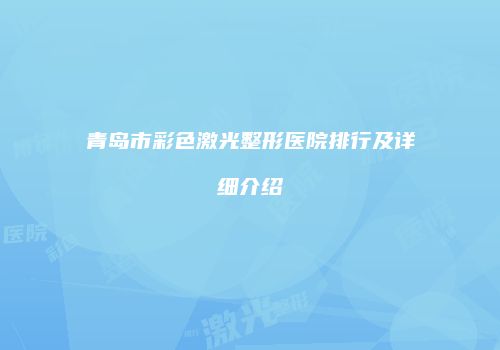 青岛市彩色激光整形医院排行及详细介绍