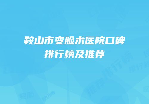 鞍山市变脸术医院口碑排行榜及推荐