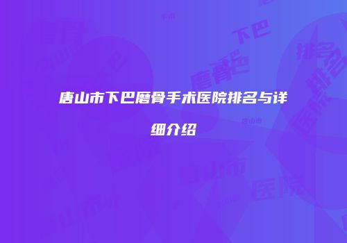 唐山市下巴磨骨手术医院排名与详细介绍