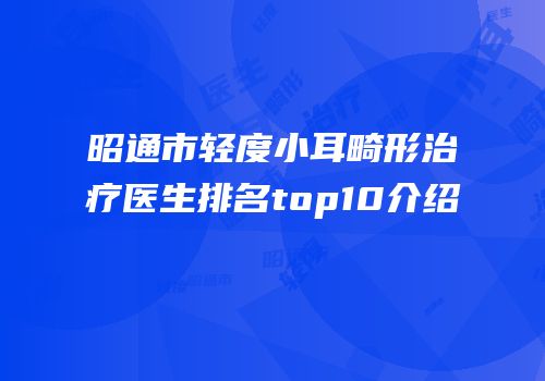 昭通市轻度小耳畸形治疗医生排名top10介绍