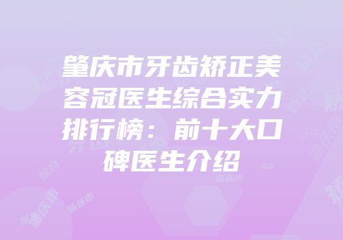 肇庆市牙齿矫正美容冠医生综合实力排行榜：前十大口碑医生介绍