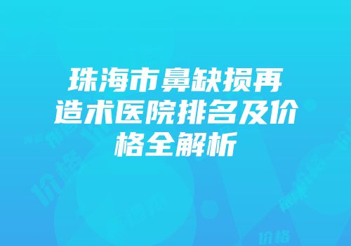 珠海市鼻缺损再造术医院排名及价格全解析