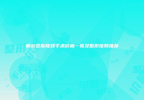 鄂尔多斯隆颏手术价格一览及整形医院推荐