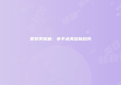 爱贝芙除皱：非手术美容新趋势