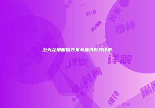 激光祛黑眼圈效果与维持时间详解