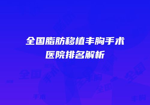 全国脂肪移植丰胸手术医院排名解析