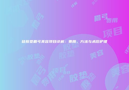 硅胶垫眉弓美容项目详解：费用、方法与术后护理