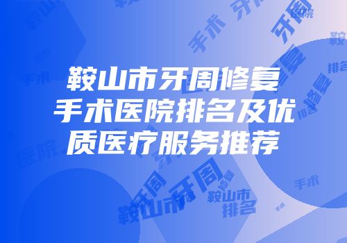 鞍山市牙周修复手术医院排名及优质医疗服务推荐