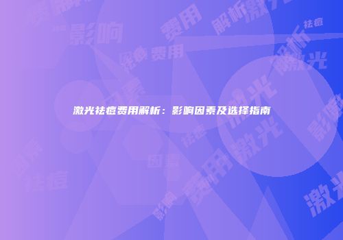 激光祛痘费用解析：影响因素及选择指南