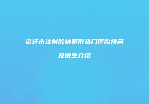 宿迁市注射除皱整形热门医院排名及医生介绍