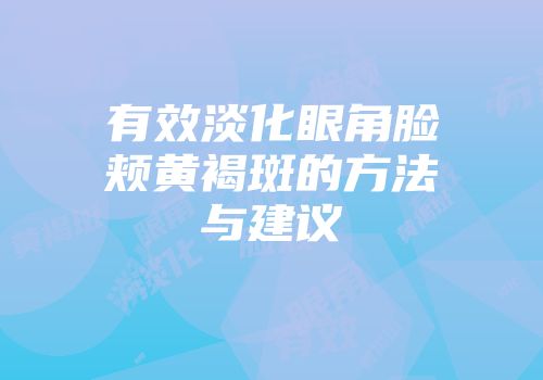 有效淡化眼角脸颊黄褐斑的方法与建议