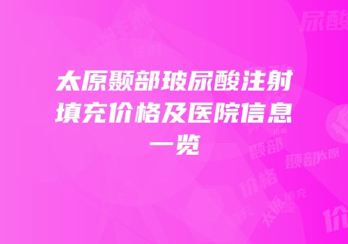 太原颞部玻尿酸注射填充价格及医院信息一览